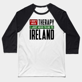 I don't need therapy, I just need to go to Ireland Baseball T-Shirt